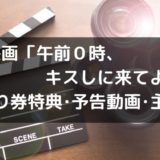 映画「午前0時、キスしに来てよ」の前売り券(ムビチケ)の特典は?予告動画や主題歌も