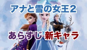 映画「アナと雪の女王2」のあらすじと新キャラクターの名前&画像等も調査！