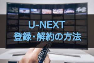 U-NEXTの簡単な登録・解約方法