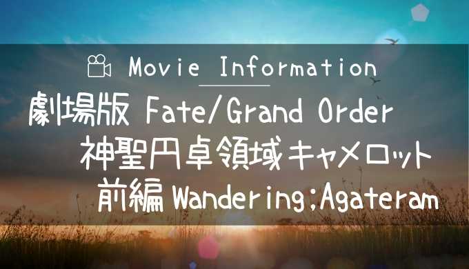 映画劇場版 Fate/Grand Order 神聖円卓領域キャメロット前編Wandering;Agateram