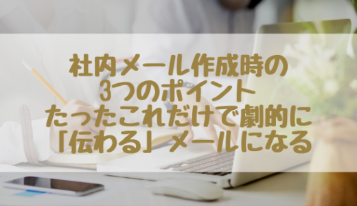 社内メール作成時の3つのポイント | たったこれだけで劇的に伝わる文章に！